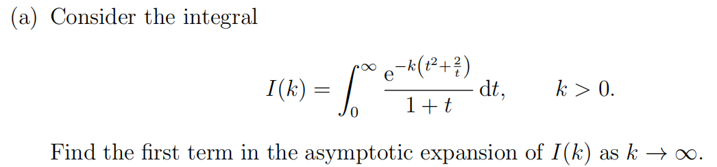(a) Consider the integral
I (k) = S
− k (t² + 2/3)
e
dt,
k > 0.
1+t
Find the first term in the asymptotic expansion of I(k) as k → ∞.