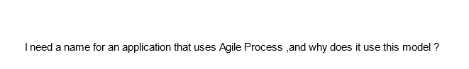 I need a name for an application that uses Agile Process, and why does it use this model ?