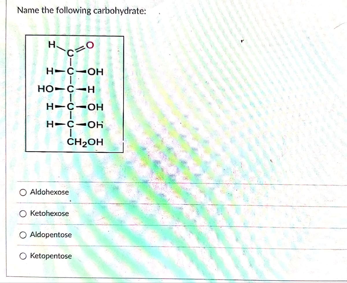 Name the following carbohydrate:
H
0.
H-C-OH
│
HO C H
H-C-OH
H-C-OH
CH2OH
Aldohexose
Ketohexose
Aldopentose
O Ketopentose