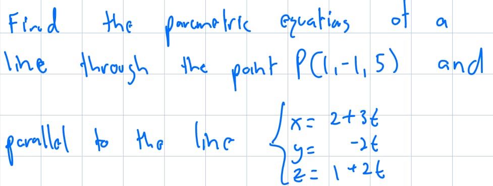 of
Find
the parametric equations
line through the point P (1₁-1,5) and
parallel to the line
x= 2+36
19=
-26
2=1+26
a