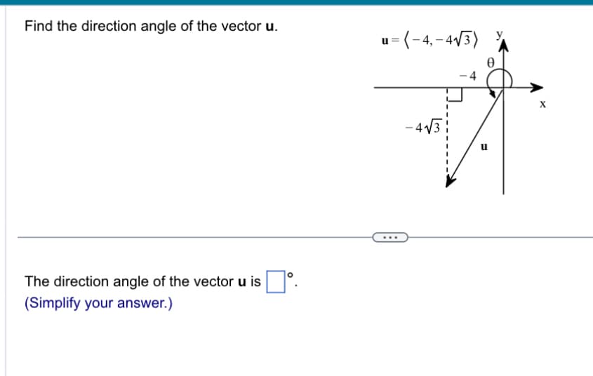 Find the direction angle of the vector u.
u = (-4,-4√3)
The direction angle of the vector u is
(Simplify your answer.)
4
u