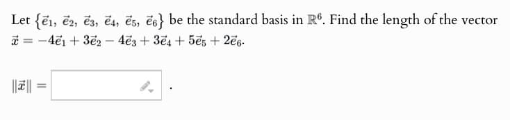 Let {ē1, ē2, ē3, ĕ4, 5, 6} be the standard basis in R6. Find the length of the vector
x=-4e1 +3e24e3 +34 +505 + 2e6.
-
|||| =