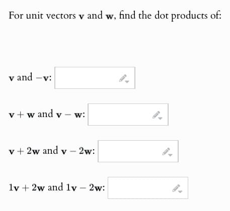 For unit vectors v and w, find the dot products of:
v and -v:
v+w and vw:
v+2w and v2w:
1v2w and lv - 2w: