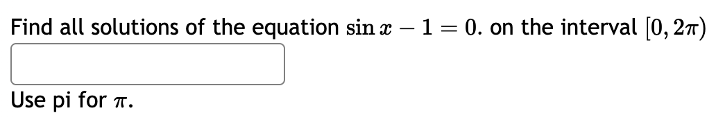 Find all solutions of the equation sin x − 1 = 0. on the interval [0, 2π)
Use pi for T.