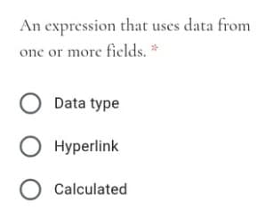 An expression that uses data from
one or more fields. *
O Data type
O Hyperlink
O Calculated
