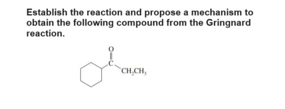 Establish the reaction and propose a mechanism to
obtain the following compound from the Gringnard
reaction.
CH,CH,