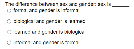 The difference between sex and gender: sex is
O formal and gender is informal
O biological and gender is learned
learned and gender is biological
○ informal and gender is formal
