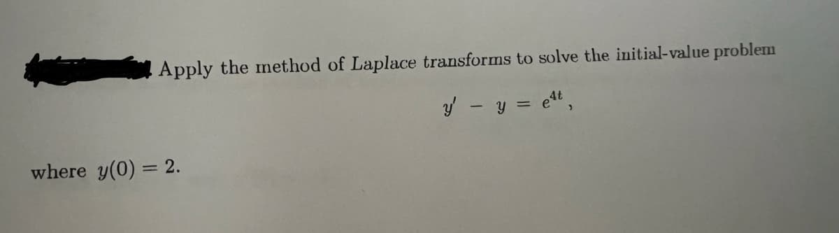 Apply the method of Laplace transforms to solve the initial-value problem
where y(0) = 2.
y' - y = e4t,