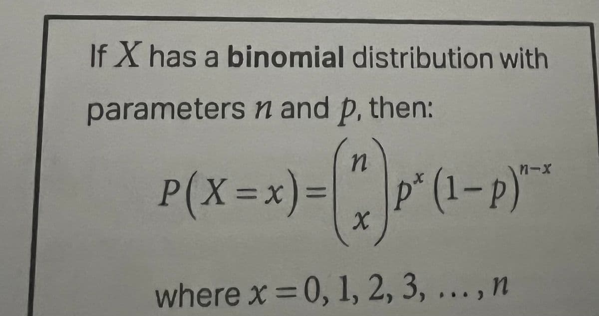 If X has a binomial distribution with
parameters ŉ and p, then:
n
P(X=X)-(7)*(1-P)**
p*
where x = 0, 1, 2, 3, ..., n