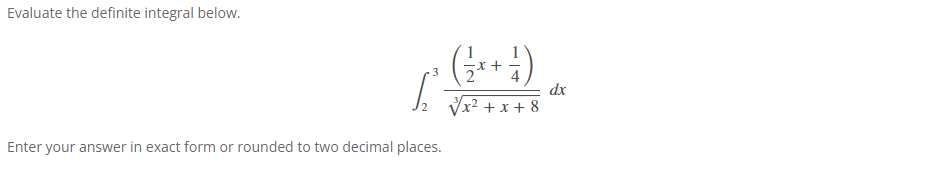 Evaluate the definite integral below.
3
Enter your answer in exact form or rounded to two decimal places.
dx
x²+x+8