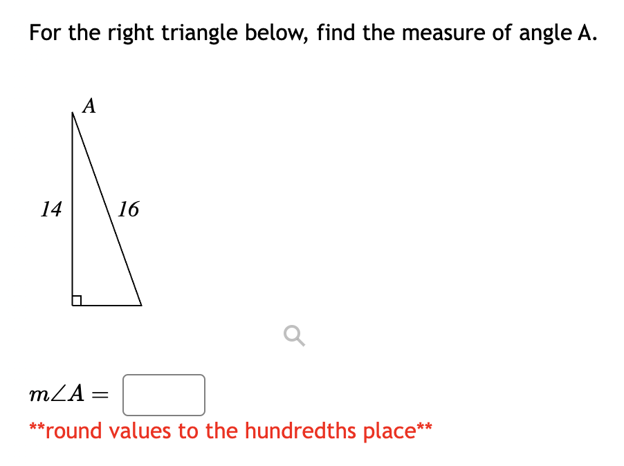 For the right triangle below, find the measure of angle A.
14
A
16
Q
m/A=
**round values to the hundredths place**