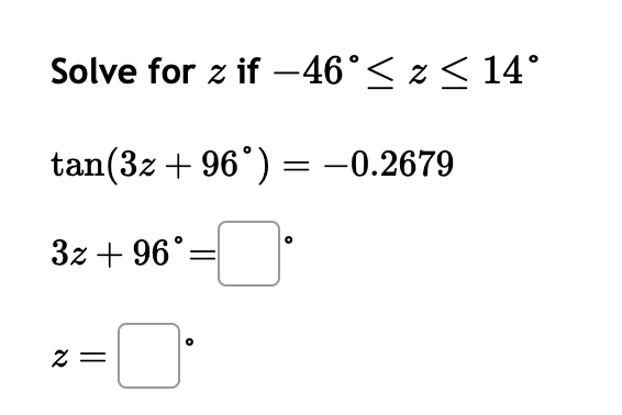 Solve for z if -46° ≤ z ≤ 14°
tan(3z + 96˚) = -0.2679
3z + 96°=
2=
0
-