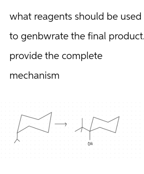 what reagents should be used
to genbwrate the final product.
provide the complete
mechanism
-+
OH