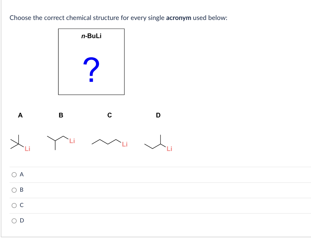 Choose the correct chemical structure for every single acronym used below:
A
X₁
O A
B
B
n-BuLi
?
C
D