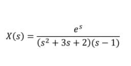 es
X(s) =
%3D
(s2 + 3s + 2)(s – 1)
