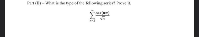 Part (B) - What is the type of the following series? Prove it.
cos(nn)
√n
n=2