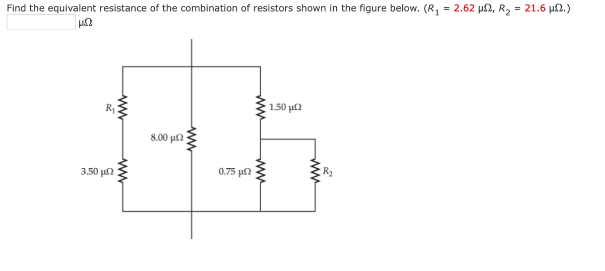 Find the equivalent resistance of the combination of resistors shown in the figure below. (R₁ = 2.62 µ, R₂ = 21.6 μ.)
ΜΩ
3.50 μΩ
R₁
ww
www
8.00 μΩ
www
0.75 μΩ
www
www
1.50 μΩ
www
R₂