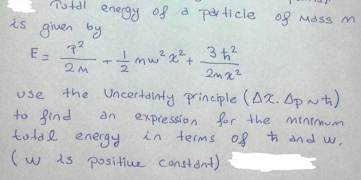 is given by
Potdl o8 Mass m
energy of a particle
7?
2.
2.
2
mw
2.
2m x2
the Uncertainty principle (Ax. Ap nt)
use
to find
total energY
an
expression for the
in terms 08
mintmum
(w is positiue constont)
