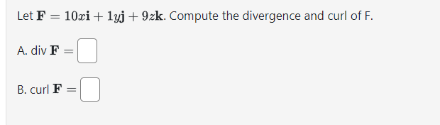 Let F = 10xi + 1yj+9zk. Compute the divergence and curl of F.
A. div F =
B. curl F =