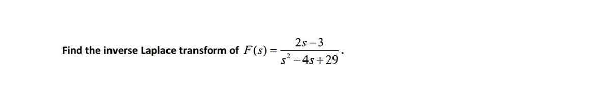 =
2s-3
s²-4s +29
Find the inverse Laplace transform of F(s) =