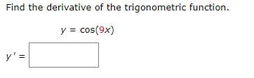 Find the derivative of the trigonometric function.
y = cos(9x)
y' =